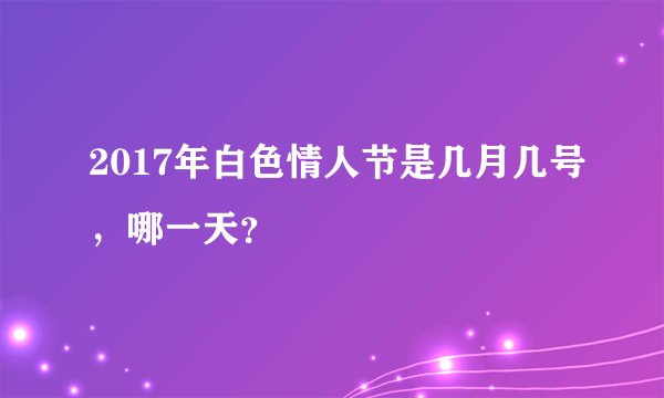 2017年白色情人节是几月几号,哪一天?