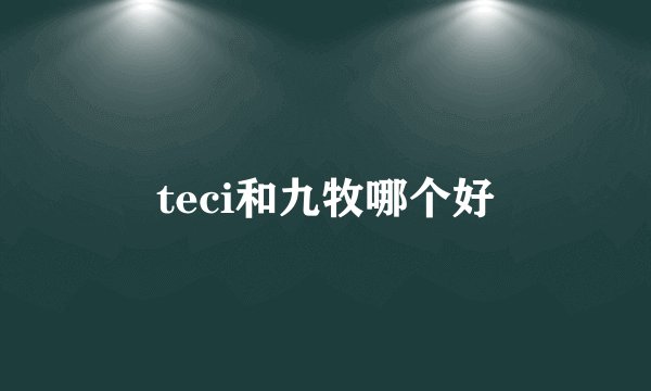 teci和九牧哪个好
