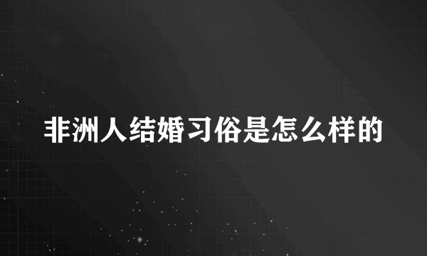 非洲人结婚习俗是怎么样的