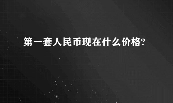 第一套人民币现在什么价格?