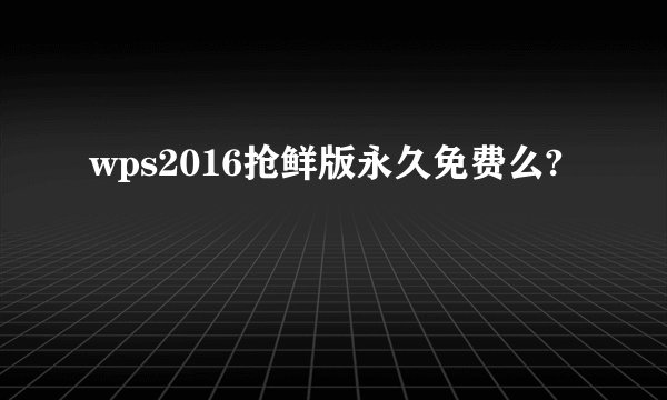 wps2016抢鲜版永久免费么?