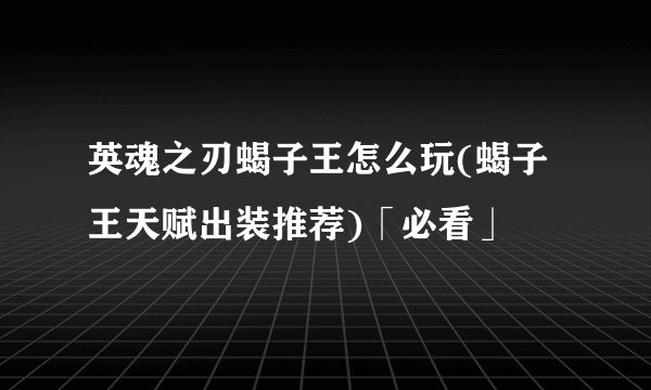 英魂之刃蝎子王怎么玩(蝎子王天赋出装推荐)「必看」