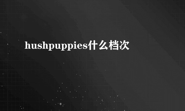 hushpuppies什么档次