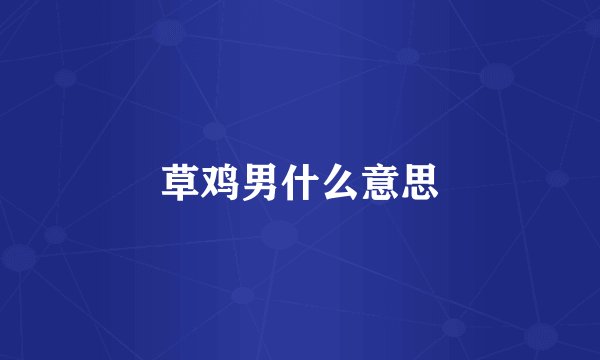 草鸡男什么意思