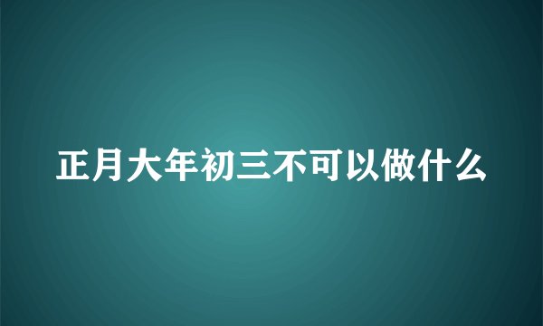 正月大年初三不可以做什么