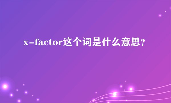 x-factor这个词是什么意思？