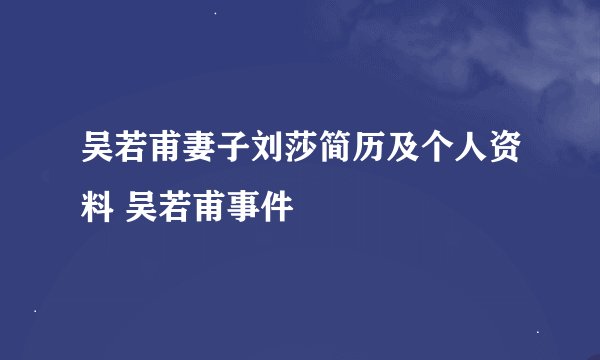 吴若甫妻子刘莎简历及个人资料 吴若甫事件