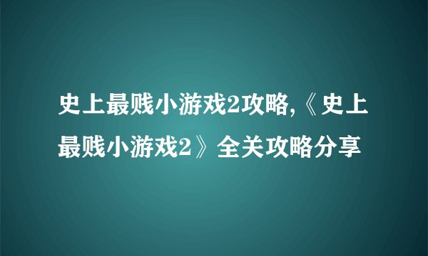 史上最贱小游戏2攻略,《史上最贱小游戏2》全关攻略分享