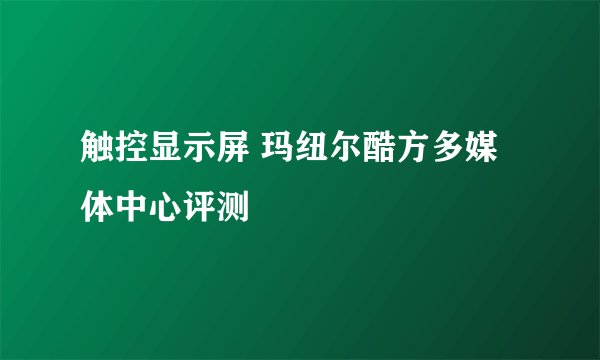 触控显示屏 玛纽尔酷方多媒体中心评测