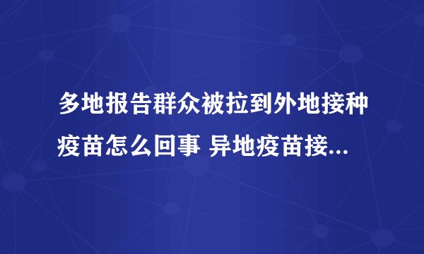 多地报告群众被拉到外地接种疫苗怎么回事 异地疫苗接种地有记录吗