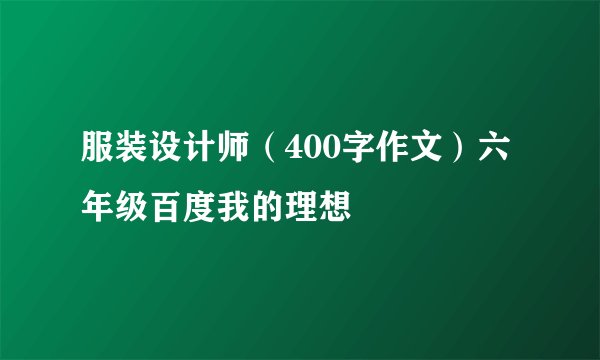 服装设计师（400字作文）六年级百度我的理想