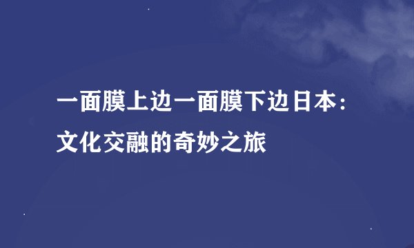 一面膜上边一面膜下边日本：文化交融的奇妙之旅