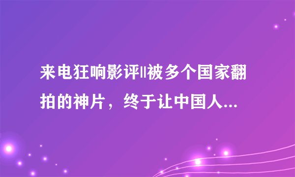来电狂响影评||被多个国家翻拍的神片，终于让中国人玩坏了？