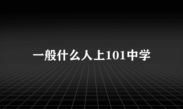 一般什么人上101中学