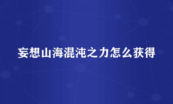 妄想山海混沌之力怎么获得