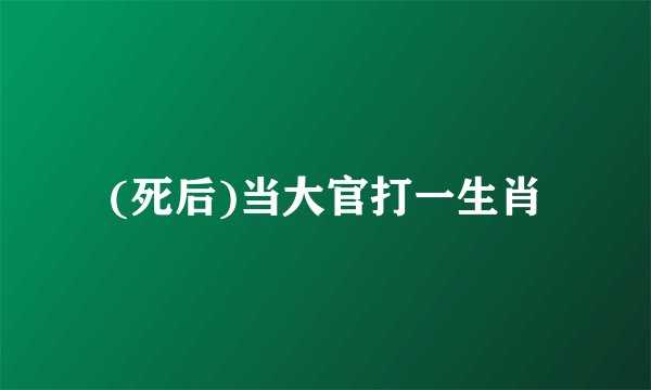 (死后)当大官打一生肖