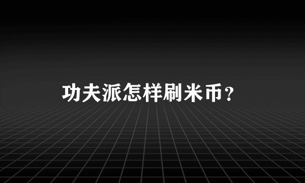 功夫派怎样刷米币？