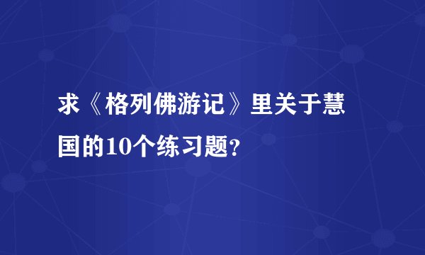 求《格列佛游记》里关于慧骃国的10个练习题？