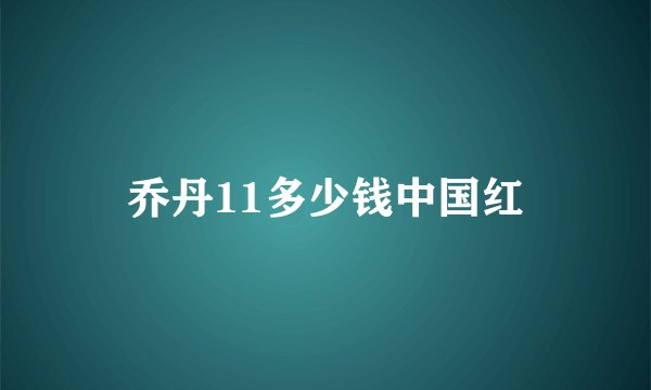 乔丹11多少钱中国红