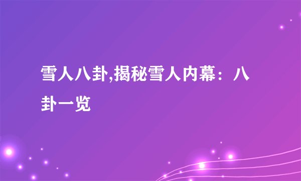 雪人八卦,揭秘雪人内幕：八卦一览