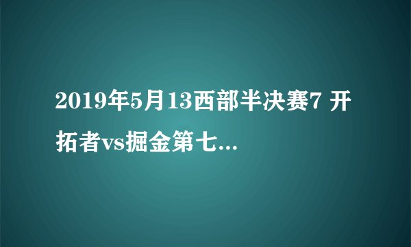 2019年5月13西部半决赛7 开拓者vs掘金第七场抢七 视频录像回放 开拓者4-3掘金