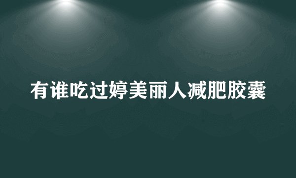 有谁吃过婷美丽人减肥胶囊