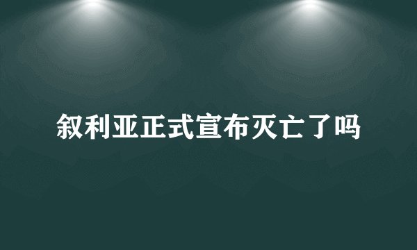 叙利亚正式宣布灭亡了吗