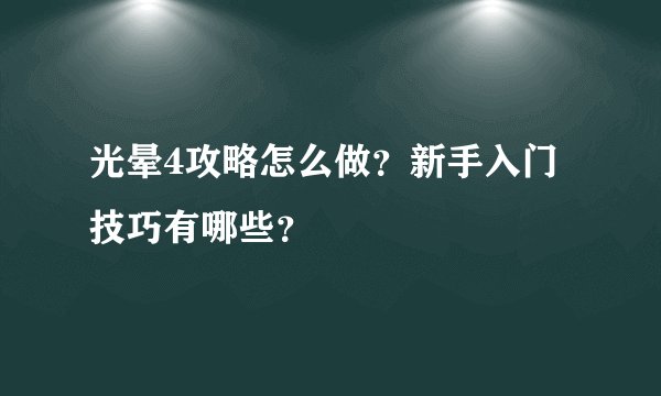 光晕4攻略怎么做？新手入门技巧有哪些？