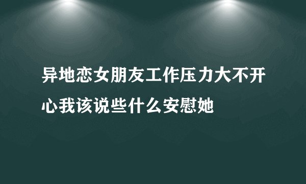 异地恋女朋友工作压力大不开心我该说些什么安慰她
