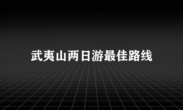 武夷山两日游最佳路线