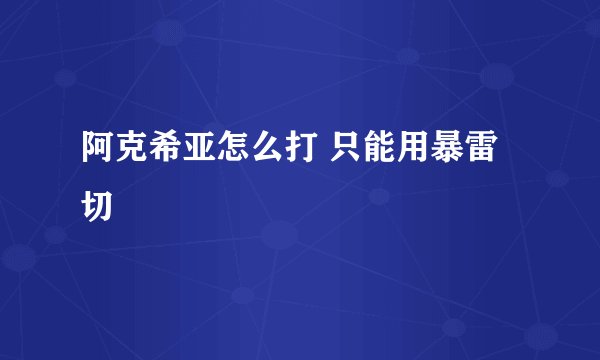 阿克希亚怎么打 只能用暴雷切