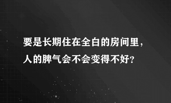 要是长期住在全白的房间里，人的脾气会不会变得不好？