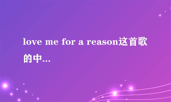 love me for a reason这首歌的中文歌词是什么?