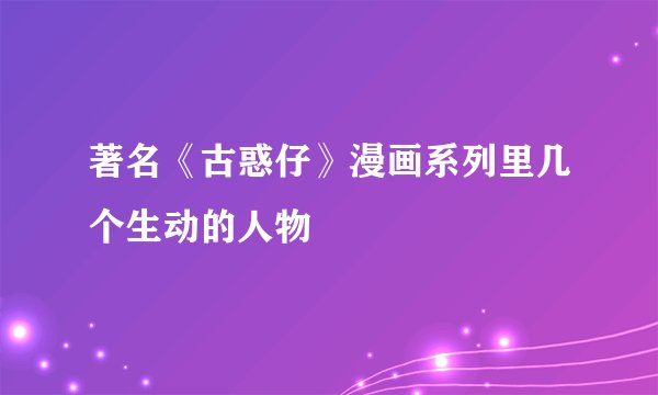 著名《古惑仔》漫画系列里几个生动的人物