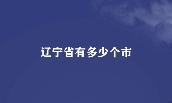 辽宁省有多少个市