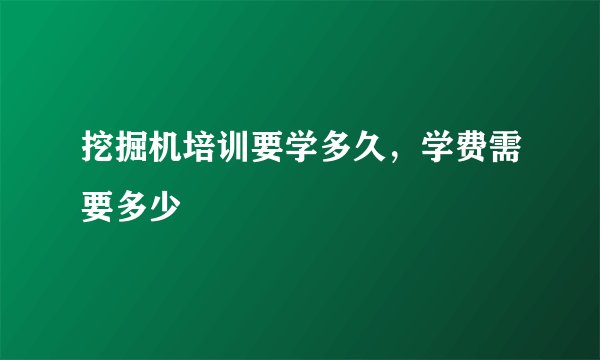 挖掘机培训要学多久，学费需要多少