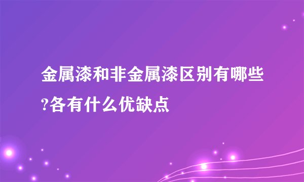 金属漆和非金属漆区别有哪些?各有什么优缺点