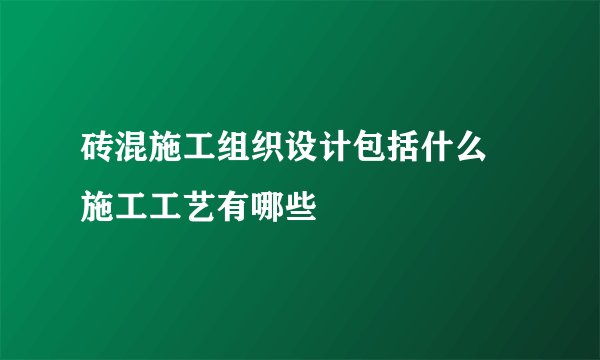 砖混施工组织设计包括什么 施工工艺有哪些