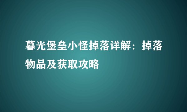 暮光堡垒小怪掉落详解：掉落物品及获取攻略