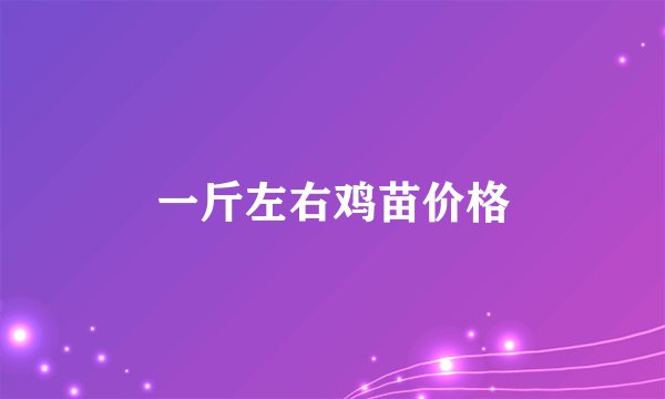 一斤左右鸡苗价格