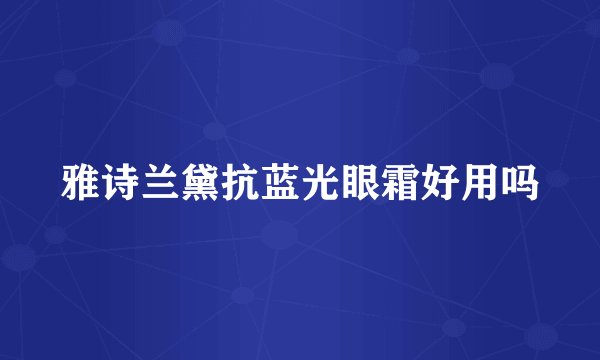 雅诗兰黛抗蓝光眼霜好用吗
