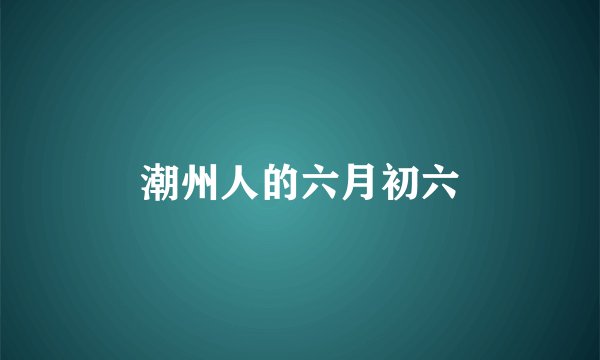 潮州人的六月初六
