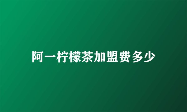 阿一柠檬茶加盟费多少