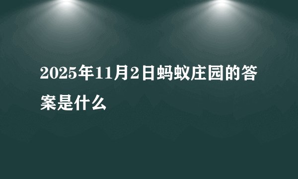2025年11月2日蚂蚁庄园的答案是什么