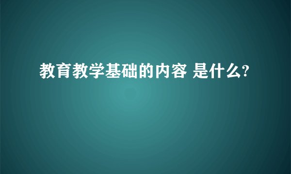 教育教学基础的内容 是什么?