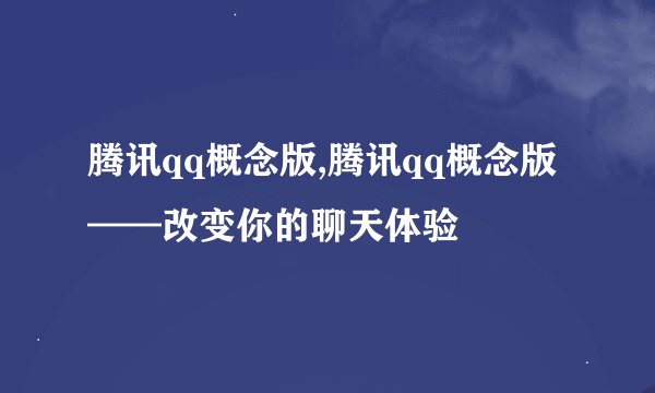 腾讯qq概念版,腾讯qq概念版——改变你的聊天体验