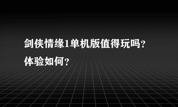 剑侠情缘1单机版值得玩吗？体验如何？