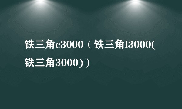 铁三角c3000（铁三角l3000(铁三角3000)）