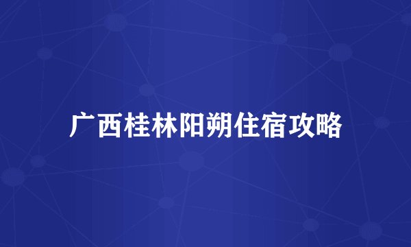 广西桂林阳朔住宿攻略