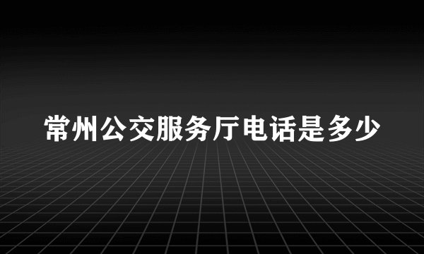 常州公交服务厅电话是多少